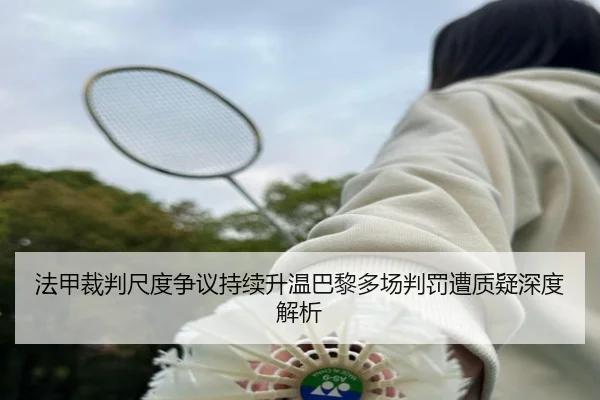 法甲裁判尺度争议持续升温巴黎多场判罚遭质疑深度解析
