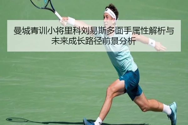曼城青训小将里科刘易斯多面手属性解析与未来成长路径前景分析