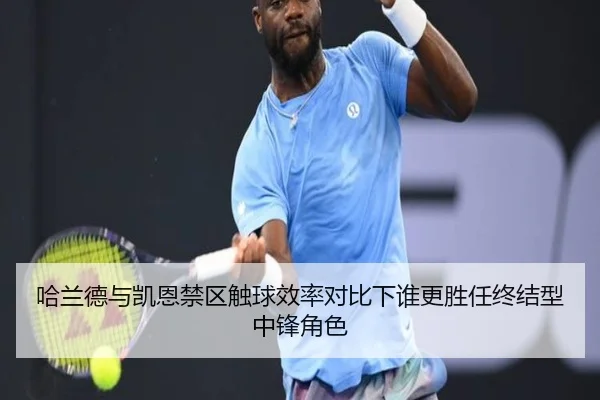 哈兰德与凯恩禁区触球效率对比下谁更胜任终结型中锋角色