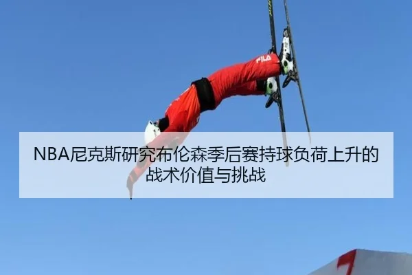 NBA尼克斯研究布伦森季后赛持球负荷上升的战术价值与挑战