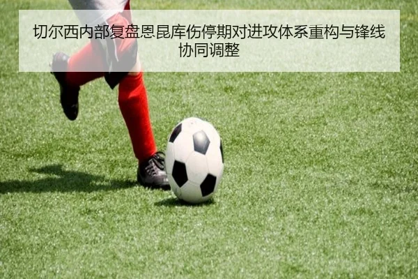 切尔西内部复盘恩昆库伤停期对进攻体系重构与锋线协同调整