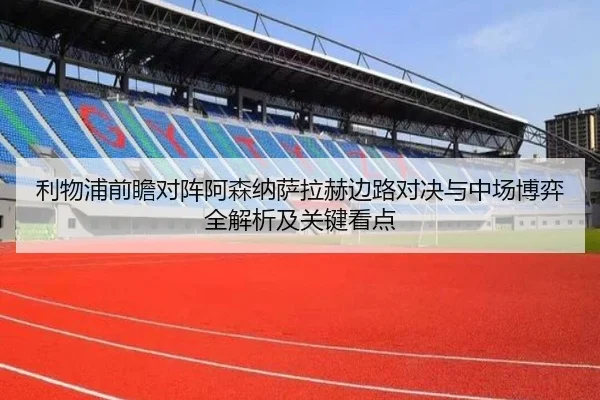 利物浦前瞻对阵阿森纳萨拉赫边路对决与中场博弈全解析及关键看点