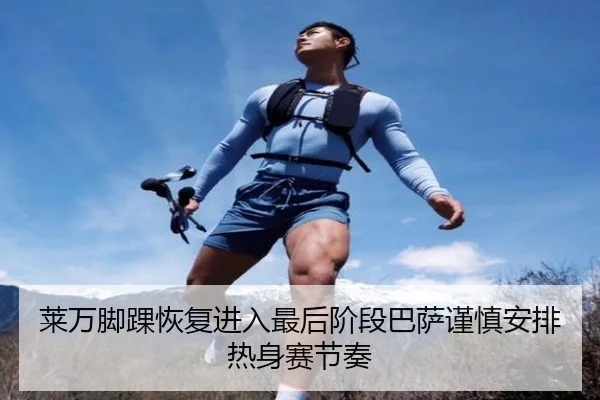 莱万脚踝恢复进入最后阶段巴萨谨慎安排热身赛节奏