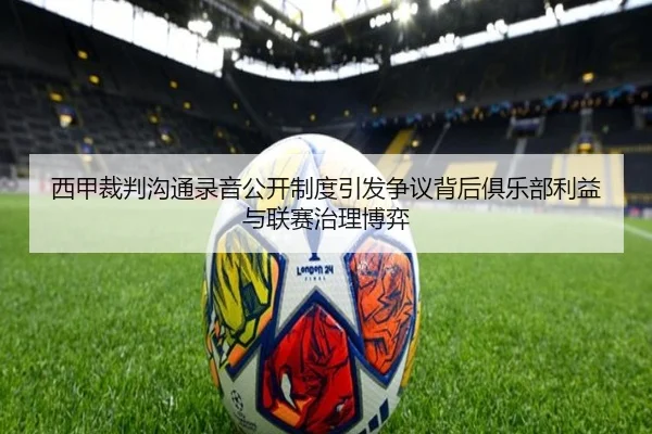 西甲裁判沟通录音公开制度引发争议背后俱乐部利益与联赛治理博弈